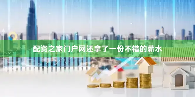 配资之家门户网还拿了一份不错的薪水