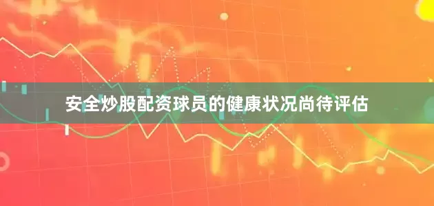 安全炒股配资球员的健康状况尚待评估