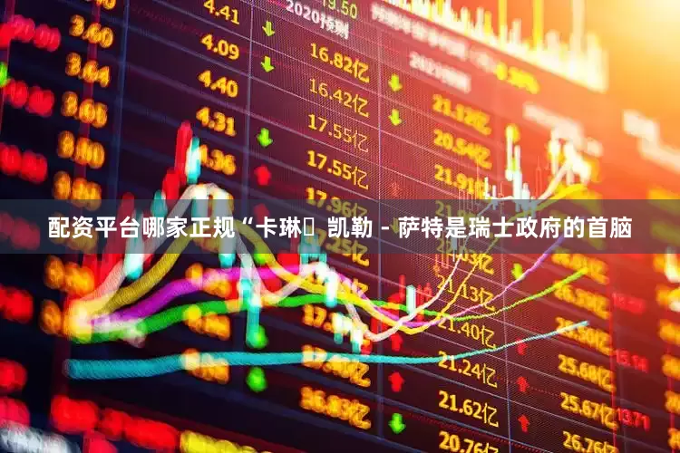 配资平台哪家正规　　“卡琳・凯勒 - 萨特是瑞士政府的首脑
