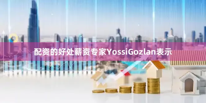 配资的好处薪资专家YossiGozlan表示