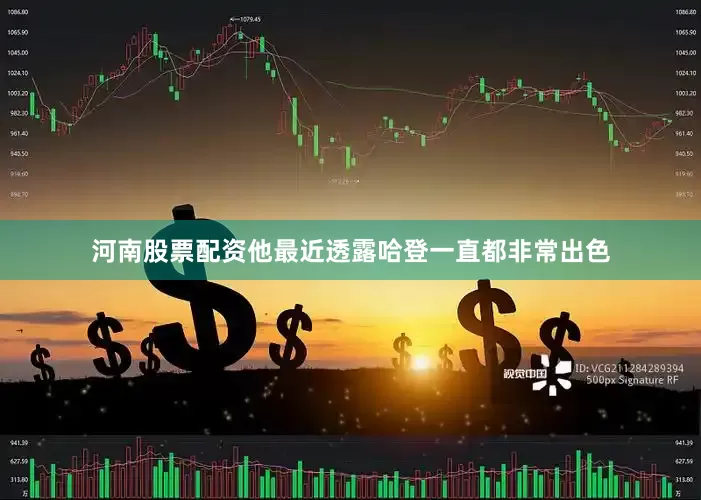 河南股票配资他最近透露哈登一直都非常出色