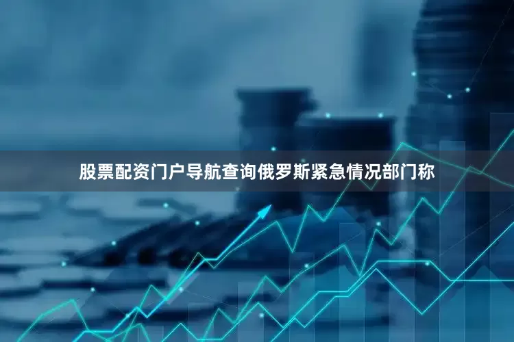 股票配资门户导航查询俄罗斯紧急情况部门称